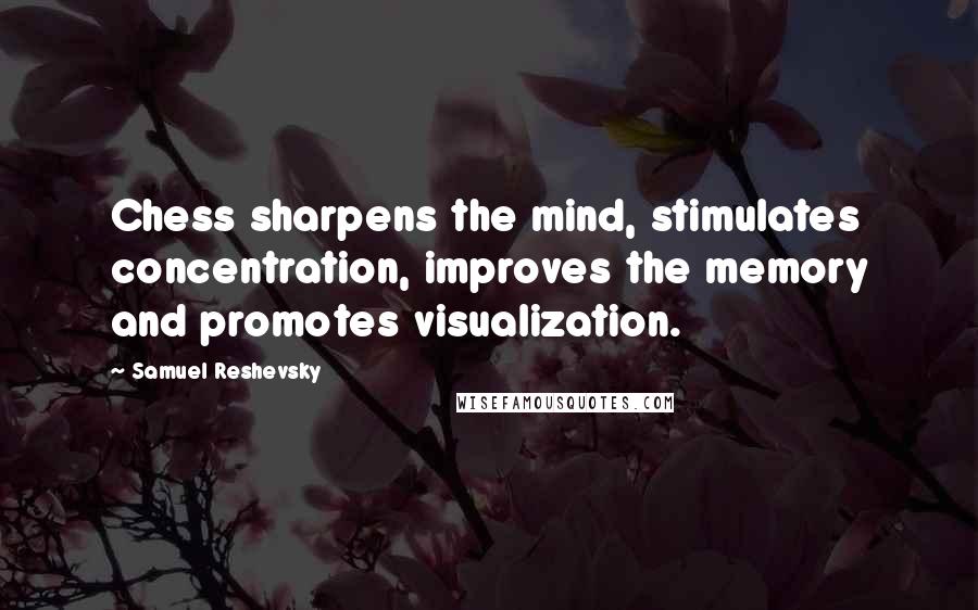 Samuel Reshevsky Quotes: Chess sharpens the mind, stimulates concentration, improves the memory and promotes visualization.