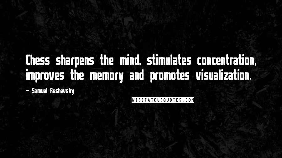 Samuel Reshevsky Quotes: Chess sharpens the mind, stimulates concentration, improves the memory and promotes visualization.