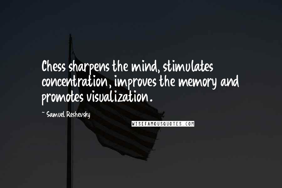 Samuel Reshevsky Quotes: Chess sharpens the mind, stimulates concentration, improves the memory and promotes visualization.