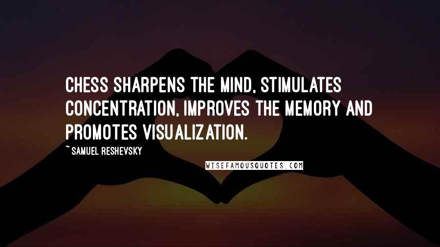 Samuel Reshevsky Quotes: Chess sharpens the mind, stimulates concentration, improves the memory and promotes visualization.