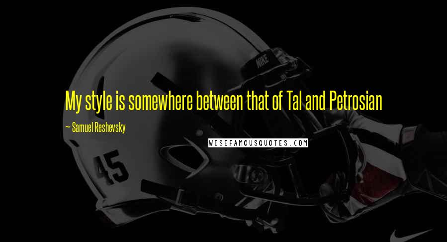 Samuel Reshevsky Quotes: My style is somewhere between that of Tal and Petrosian