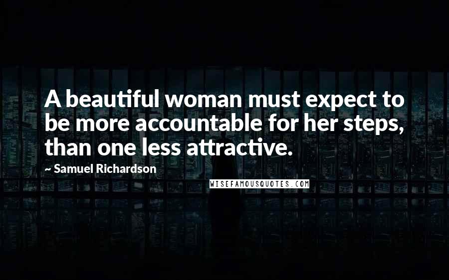 Samuel Richardson Quotes: A beautiful woman must expect to be more accountable for her steps, than one less attractive.