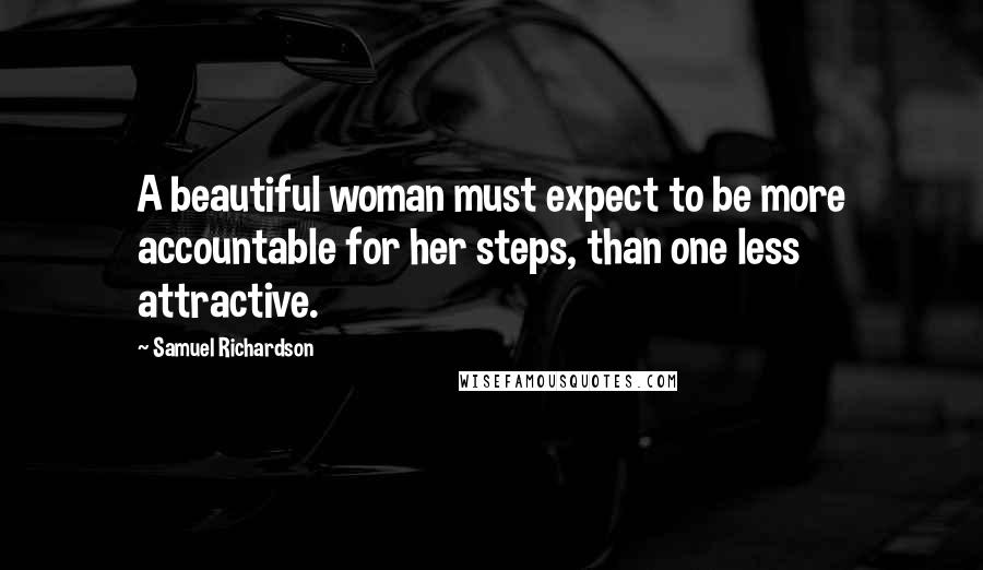 Samuel Richardson Quotes: A beautiful woman must expect to be more accountable for her steps, than one less attractive.