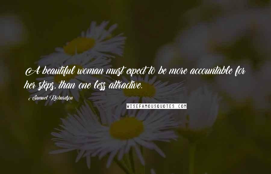 Samuel Richardson Quotes: A beautiful woman must expect to be more accountable for her steps, than one less attractive.