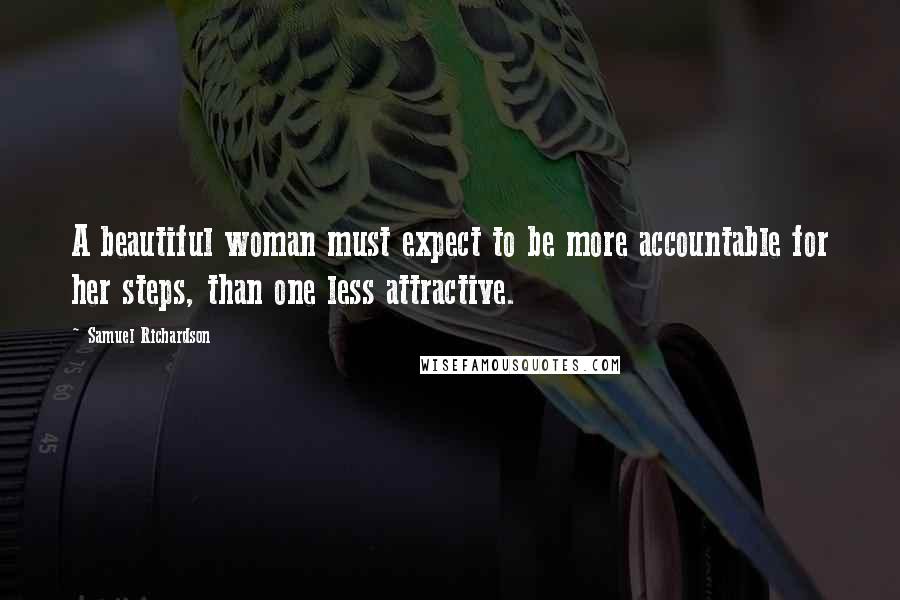 Samuel Richardson Quotes: A beautiful woman must expect to be more accountable for her steps, than one less attractive.