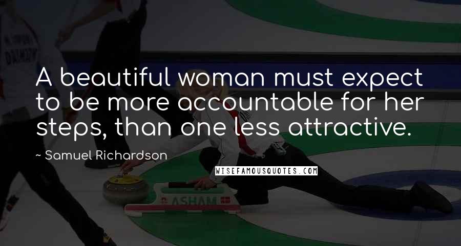 Samuel Richardson Quotes: A beautiful woman must expect to be more accountable for her steps, than one less attractive.
