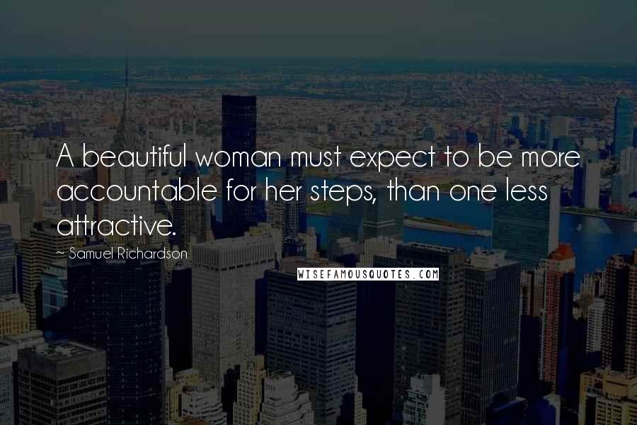 Samuel Richardson Quotes: A beautiful woman must expect to be more accountable for her steps, than one less attractive.