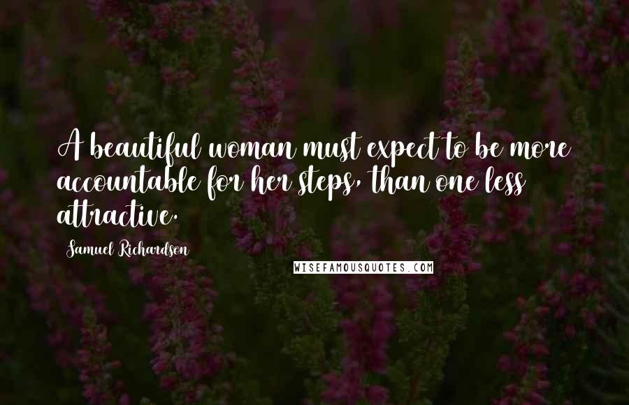 Samuel Richardson Quotes: A beautiful woman must expect to be more accountable for her steps, than one less attractive.