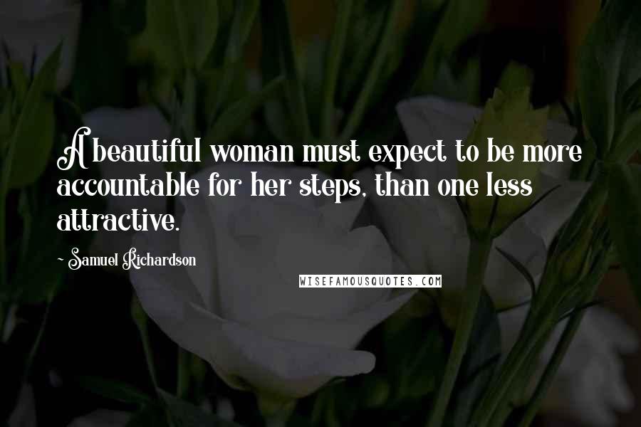 Samuel Richardson Quotes: A beautiful woman must expect to be more accountable for her steps, than one less attractive.