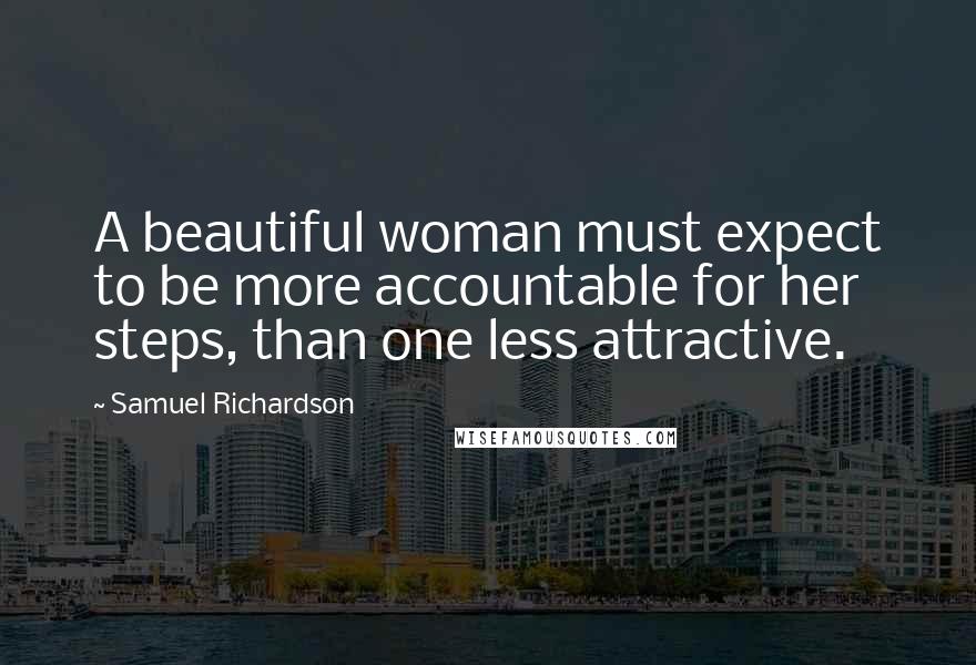 Samuel Richardson Quotes: A beautiful woman must expect to be more accountable for her steps, than one less attractive.