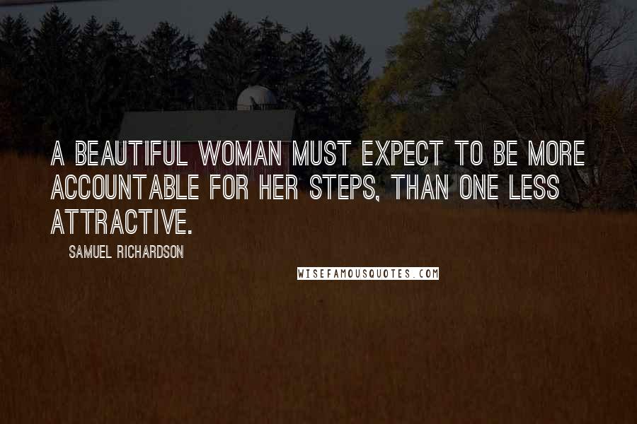 Samuel Richardson Quotes: A beautiful woman must expect to be more accountable for her steps, than one less attractive.