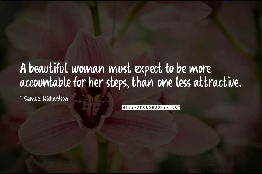 Samuel Richardson Quotes: A beautiful woman must expect to be more accountable for her steps, than one less attractive.
