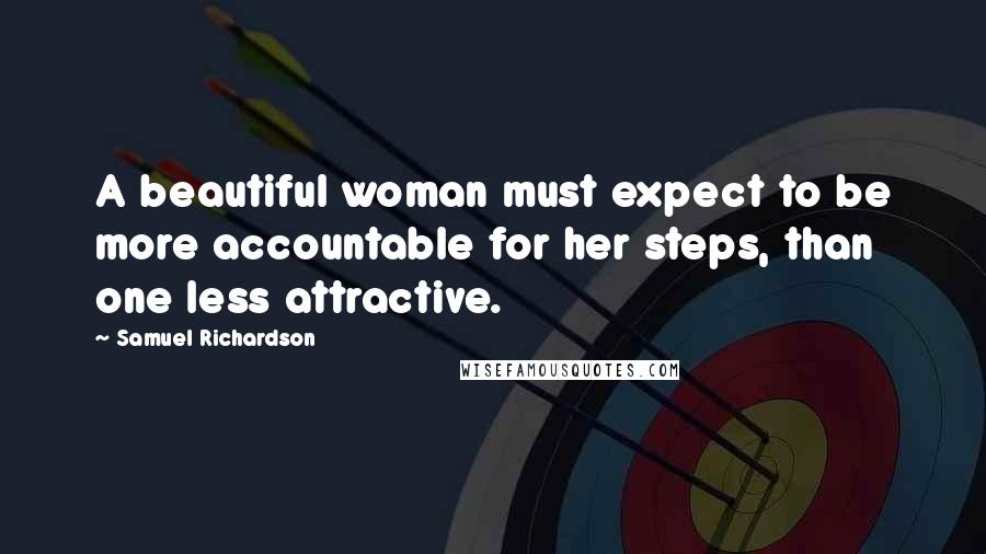 Samuel Richardson Quotes: A beautiful woman must expect to be more accountable for her steps, than one less attractive.