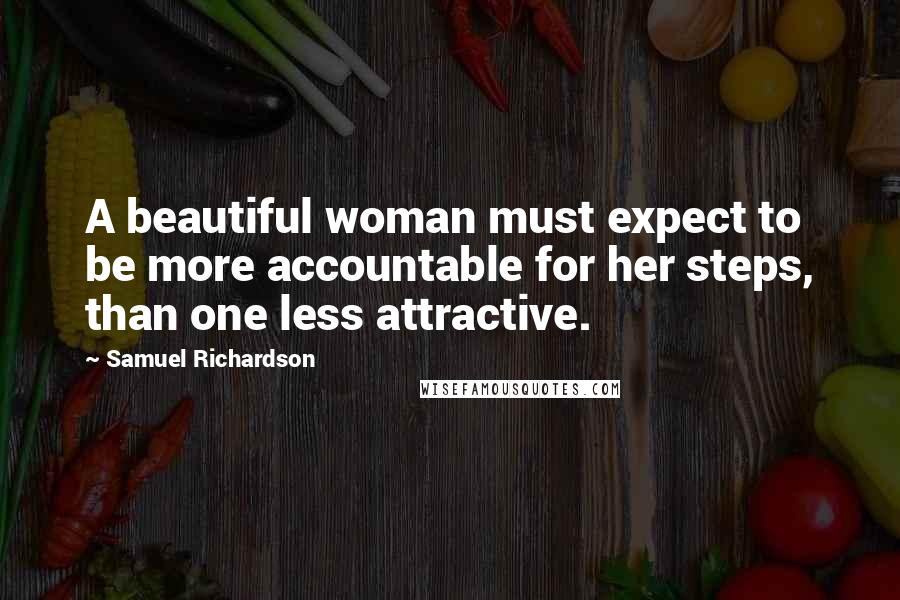 Samuel Richardson Quotes: A beautiful woman must expect to be more accountable for her steps, than one less attractive.