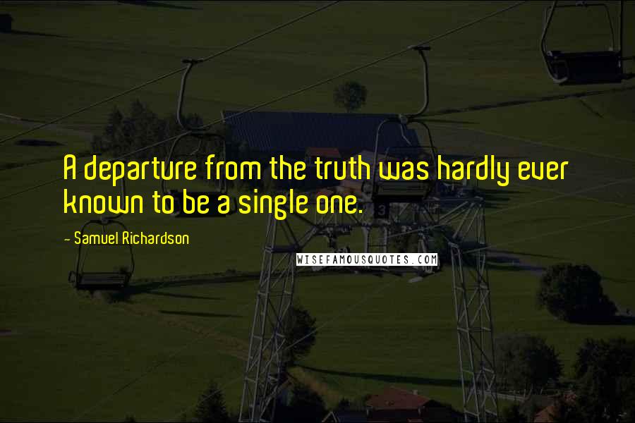 Samuel Richardson Quotes: A departure from the truth was hardly ever known to be a single one.