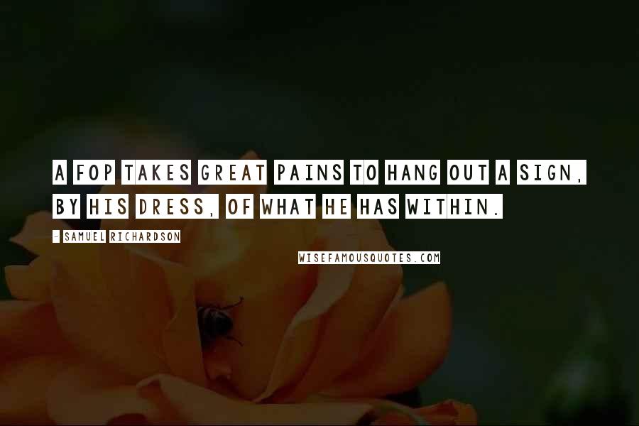 Samuel Richardson Quotes: A fop takes great pains to hang out a sign, by his dress, of what he has within.