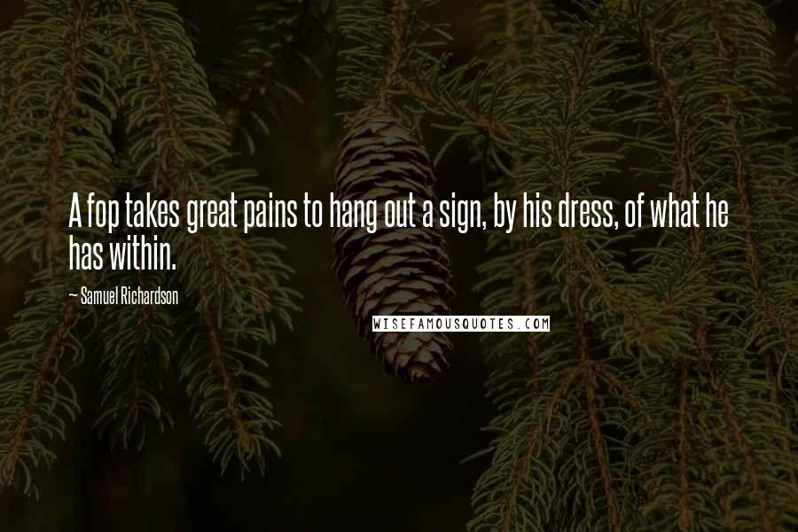 Samuel Richardson Quotes: A fop takes great pains to hang out a sign, by his dress, of what he has within.