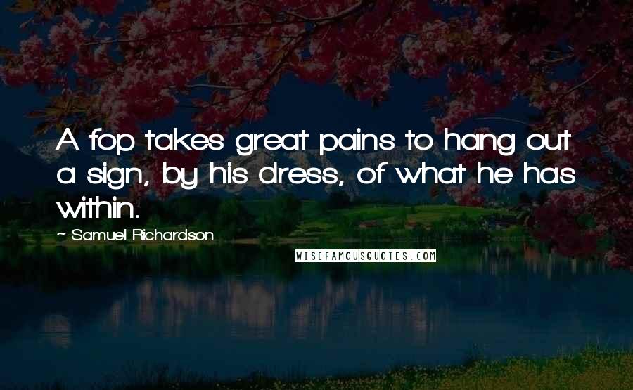 Samuel Richardson Quotes: A fop takes great pains to hang out a sign, by his dress, of what he has within.