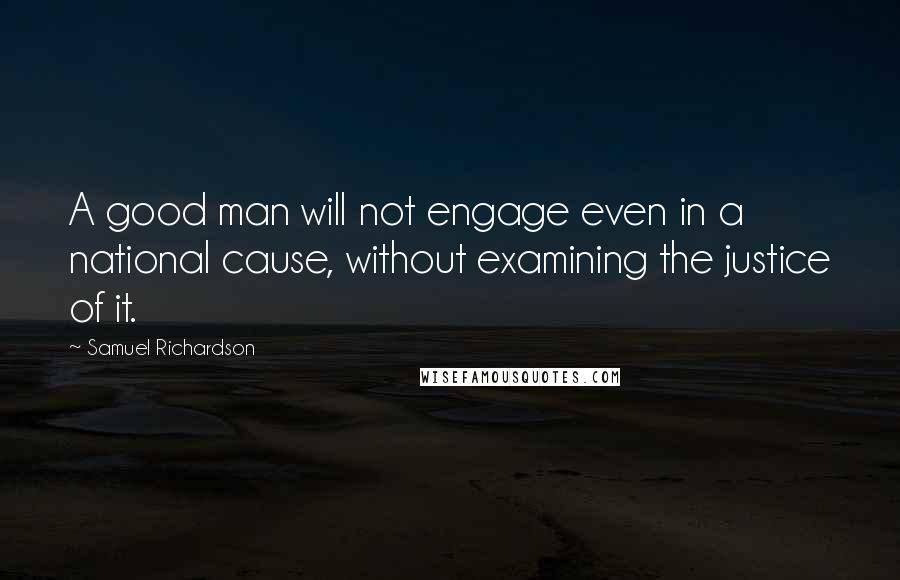 Samuel Richardson Quotes: A good man will not engage even in a national cause, without examining the justice of it.