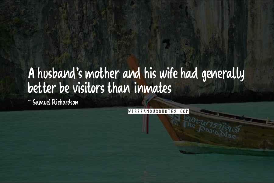Samuel Richardson Quotes: A husband's mother and his wife had generally better be visitors than inmates