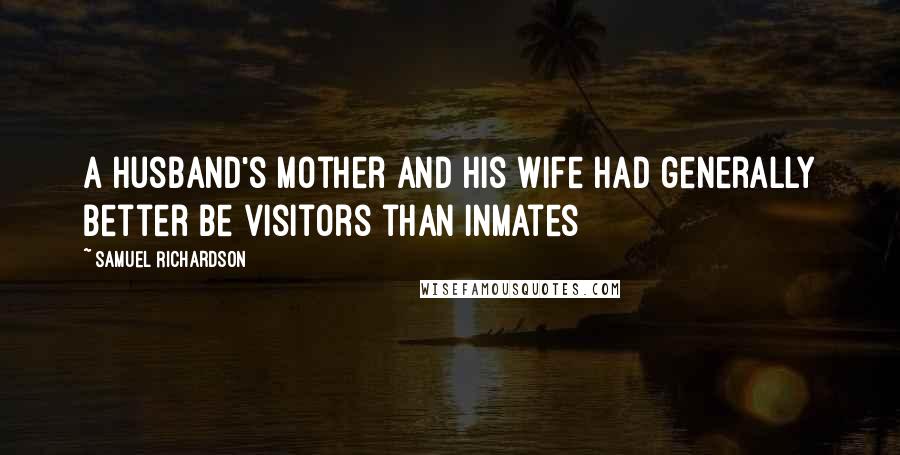 Samuel Richardson Quotes: A husband's mother and his wife had generally better be visitors than inmates