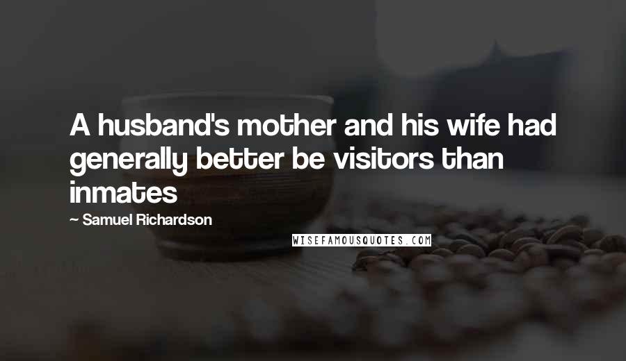 Samuel Richardson Quotes: A husband's mother and his wife had generally better be visitors than inmates
