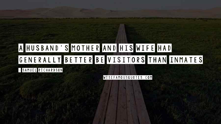 Samuel Richardson Quotes: A husband's mother and his wife had generally better be visitors than inmates