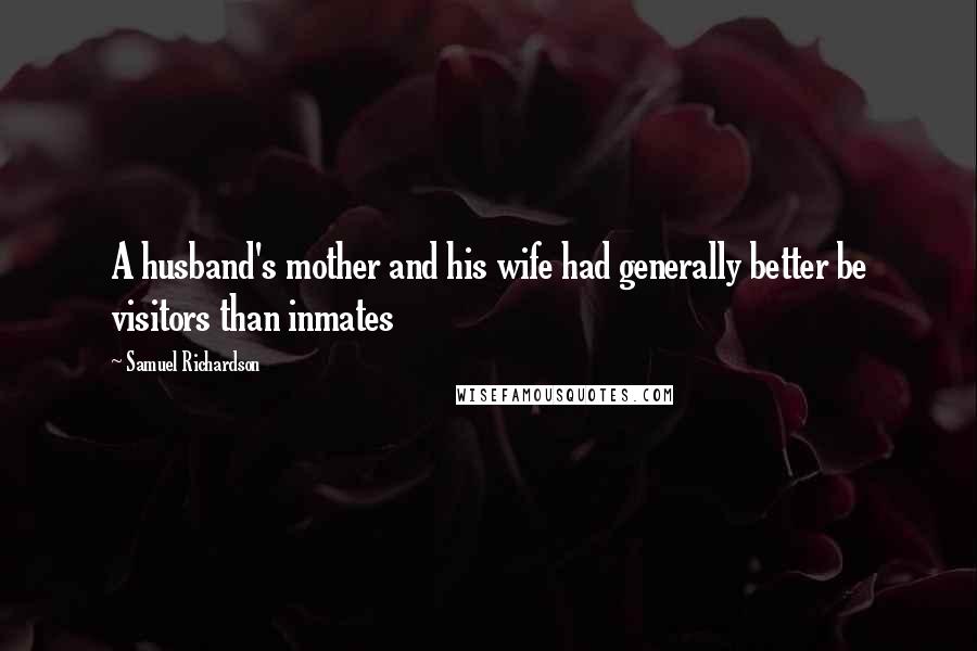 Samuel Richardson Quotes: A husband's mother and his wife had generally better be visitors than inmates