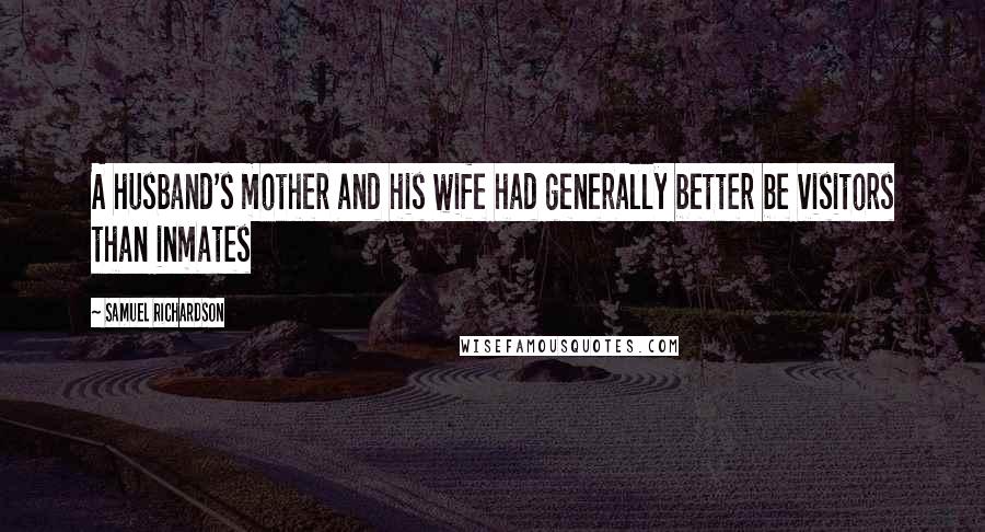 Samuel Richardson Quotes: A husband's mother and his wife had generally better be visitors than inmates