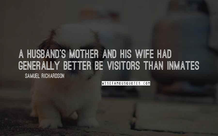 Samuel Richardson Quotes: A husband's mother and his wife had generally better be visitors than inmates