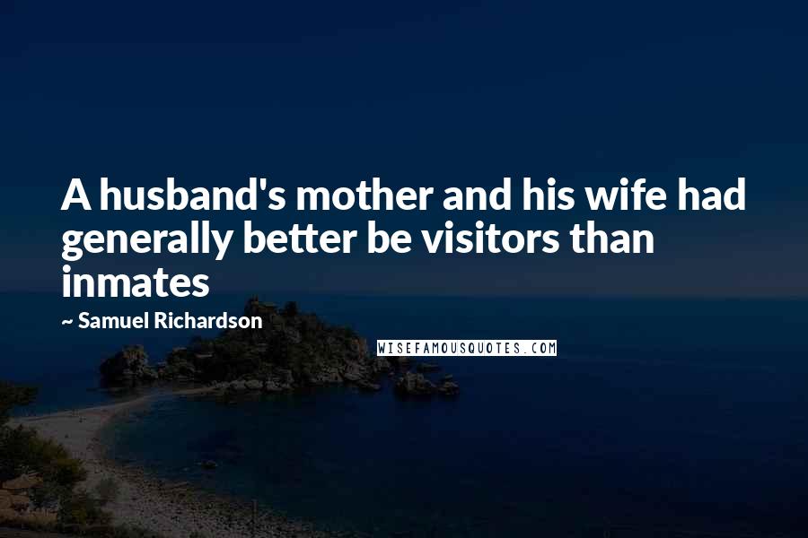 Samuel Richardson Quotes: A husband's mother and his wife had generally better be visitors than inmates