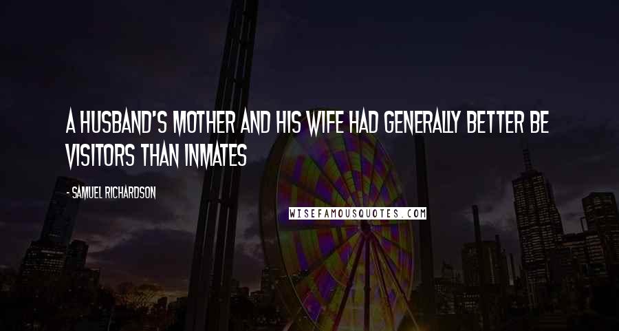 Samuel Richardson Quotes: A husband's mother and his wife had generally better be visitors than inmates