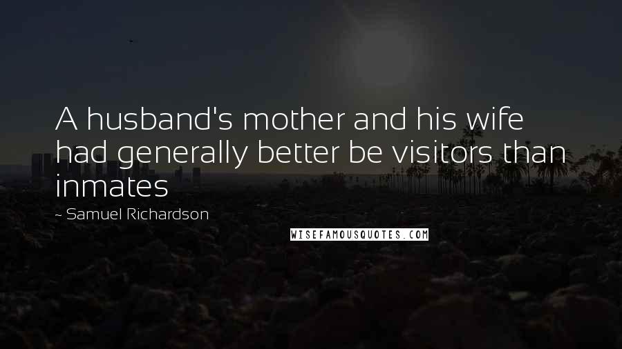 Samuel Richardson Quotes: A husband's mother and his wife had generally better be visitors than inmates