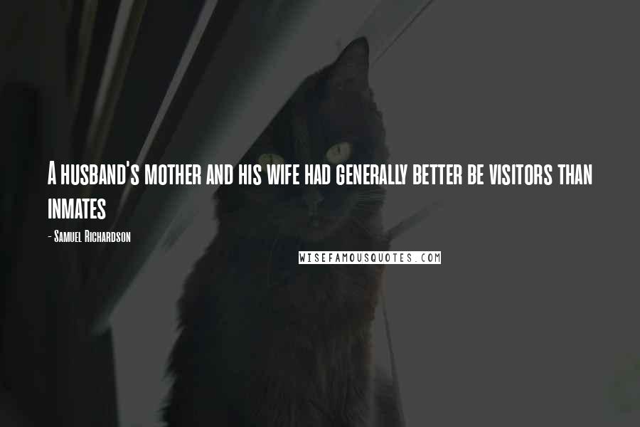 Samuel Richardson Quotes: A husband's mother and his wife had generally better be visitors than inmates