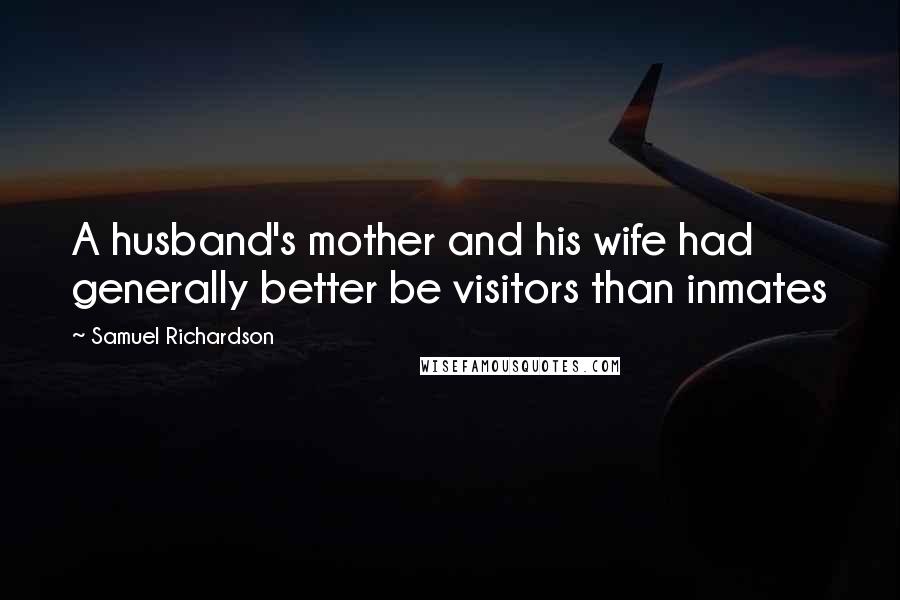 Samuel Richardson Quotes: A husband's mother and his wife had generally better be visitors than inmates