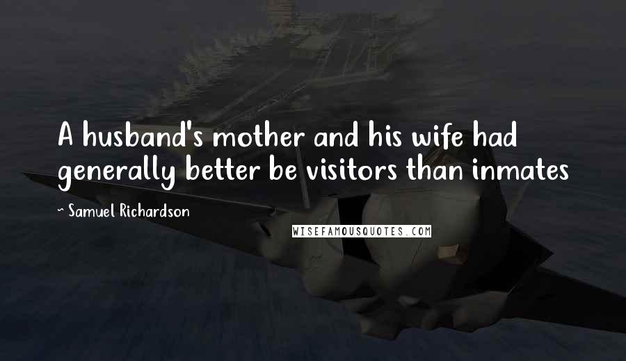 Samuel Richardson Quotes: A husband's mother and his wife had generally better be visitors than inmates