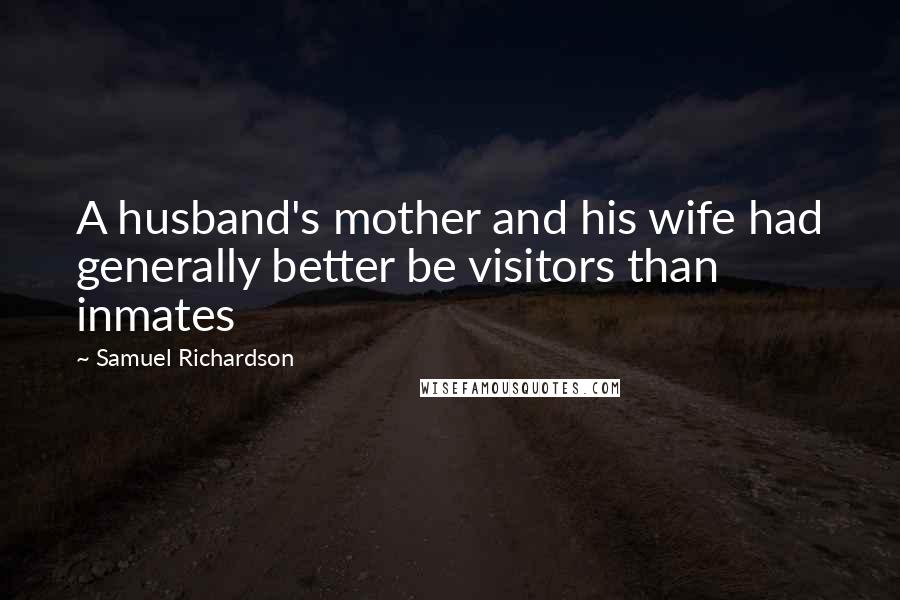 Samuel Richardson Quotes: A husband's mother and his wife had generally better be visitors than inmates