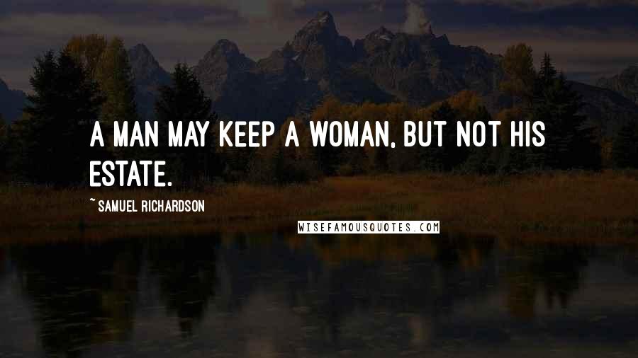 Samuel Richardson Quotes: A man may keep a woman, but not his estate.