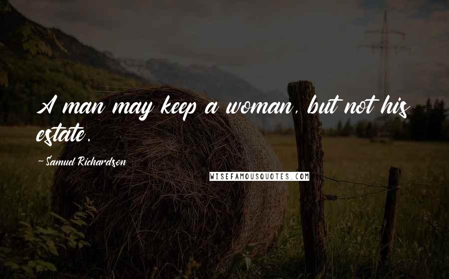 Samuel Richardson Quotes: A man may keep a woman, but not his estate.