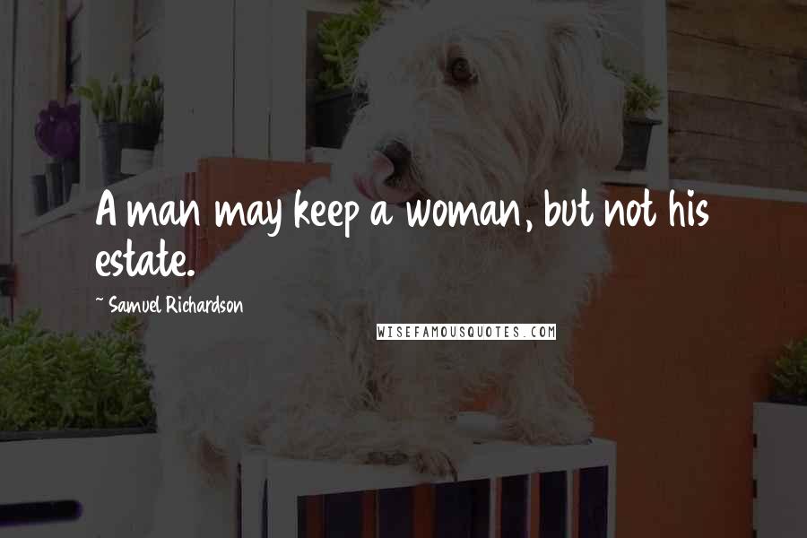 Samuel Richardson Quotes: A man may keep a woman, but not his estate.