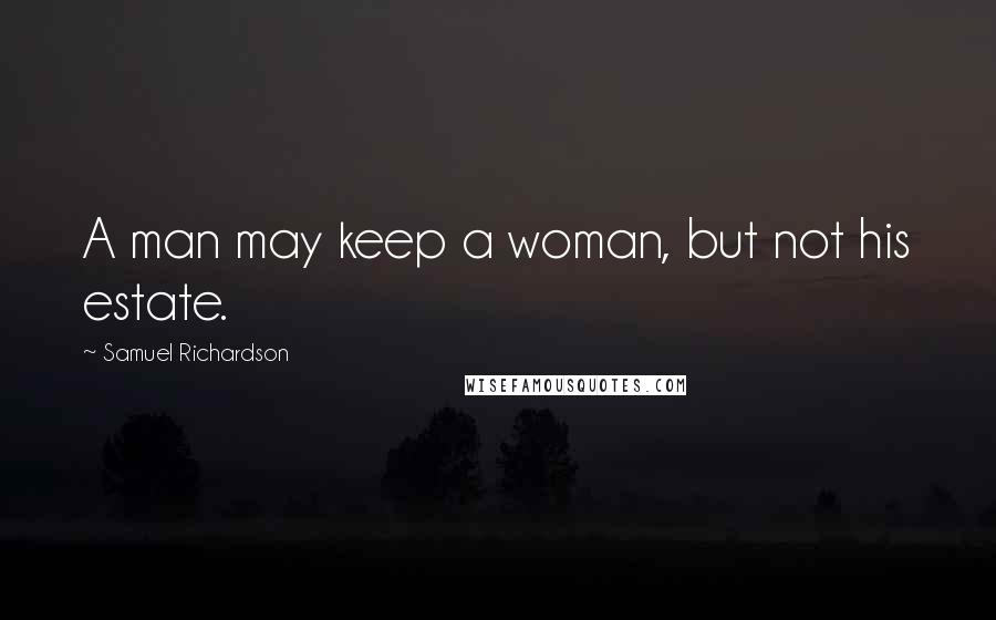 Samuel Richardson Quotes: A man may keep a woman, but not his estate.