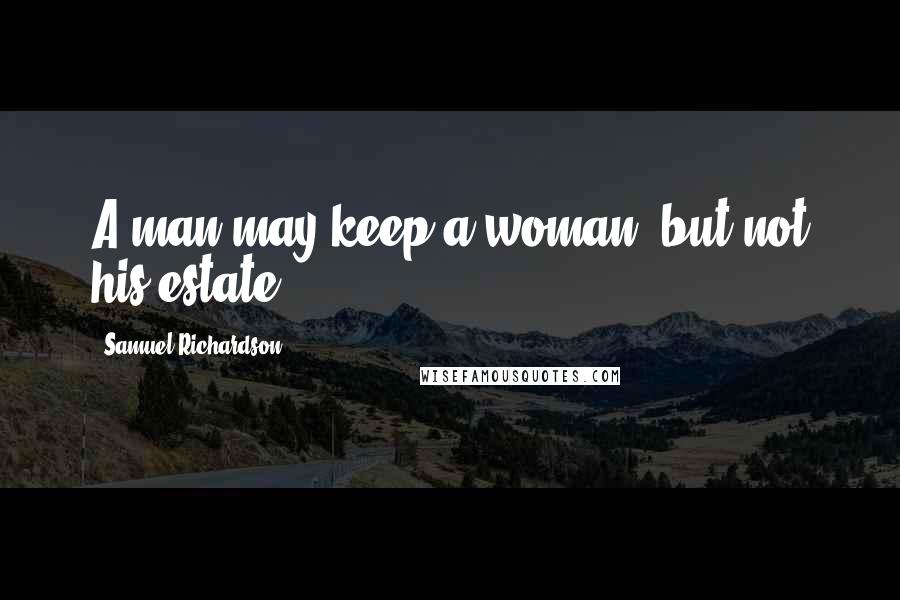 Samuel Richardson Quotes: A man may keep a woman, but not his estate.