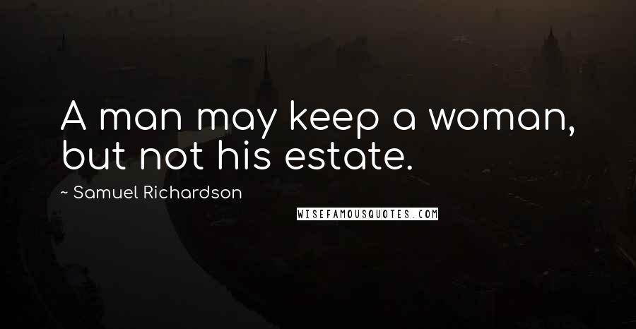 Samuel Richardson Quotes: A man may keep a woman, but not his estate.