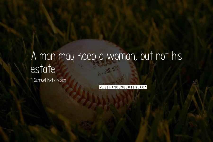 Samuel Richardson Quotes: A man may keep a woman, but not his estate.
