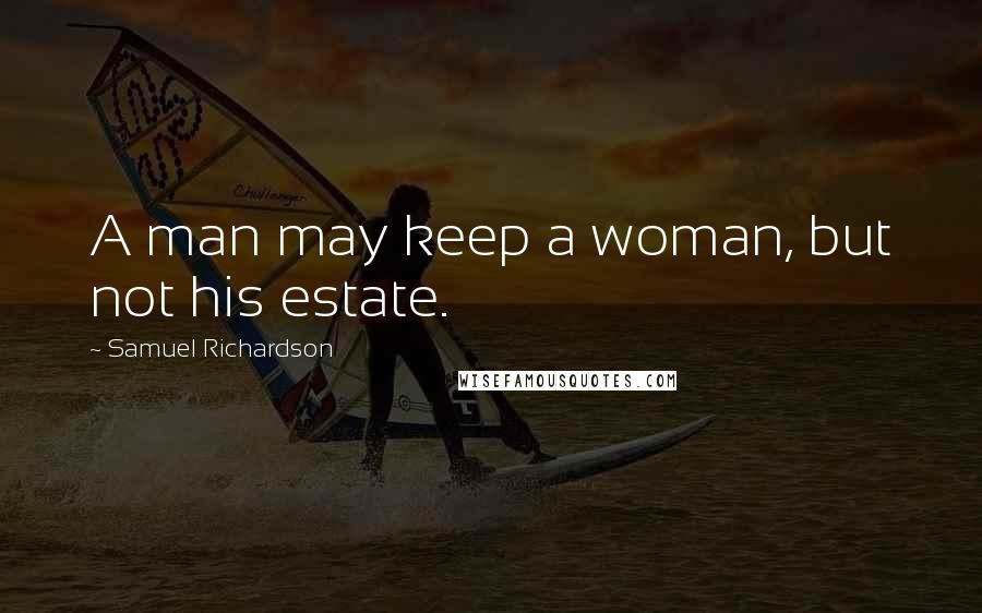 Samuel Richardson Quotes: A man may keep a woman, but not his estate.