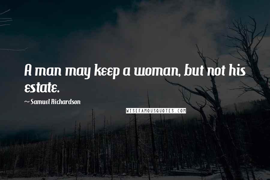 Samuel Richardson Quotes: A man may keep a woman, but not his estate.