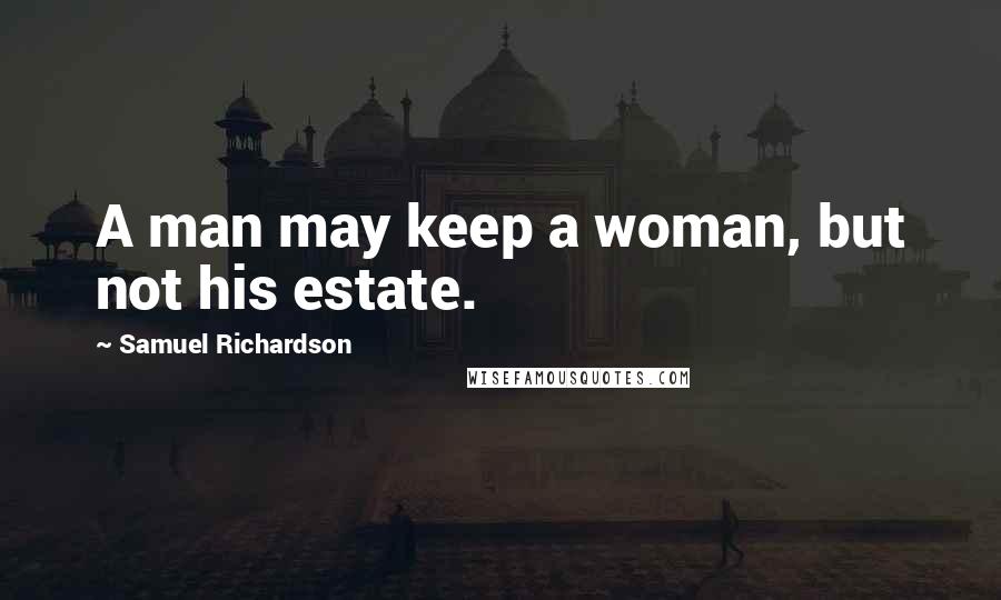 Samuel Richardson Quotes: A man may keep a woman, but not his estate.