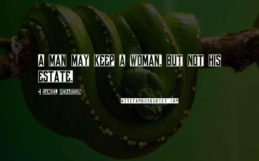 Samuel Richardson Quotes: A man may keep a woman, but not his estate.