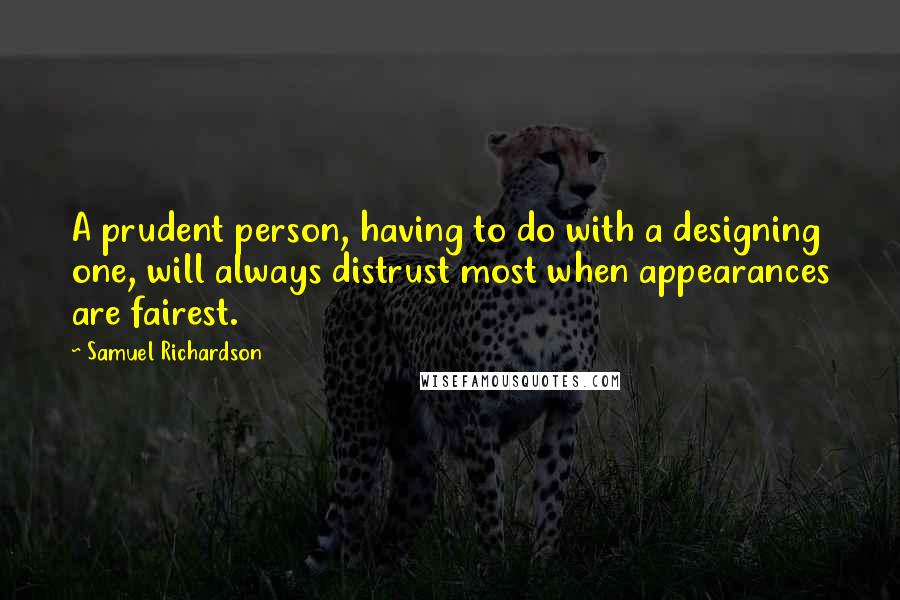 Samuel Richardson Quotes: A prudent person, having to do with a designing one, will always distrust most when appearances are fairest.