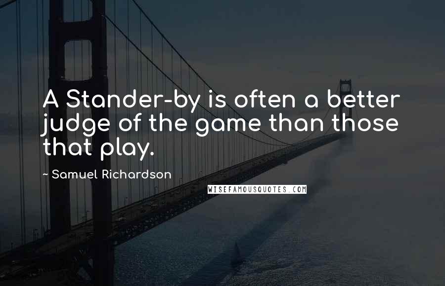 Samuel Richardson Quotes: A Stander-by is often a better judge of the game than those that play.